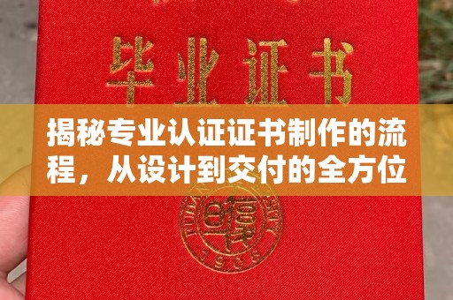 郧阳揭秘专业认证证书制作的流程，从设计到交付的全方位指南