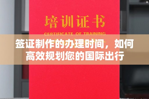 郧阳签证制作的办理时间，如何高效规划您的国际出行