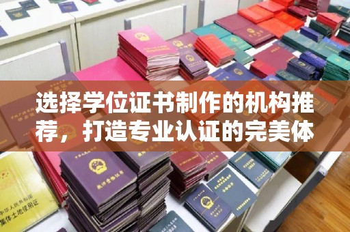 郧阳选择学位证书制作的机构推荐，打造专业认证的完美体验