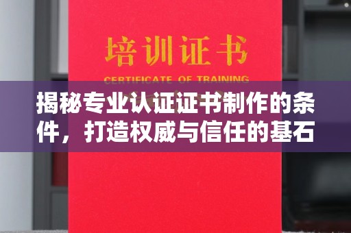 郧阳揭秘专业认证证书制作的条件，打造权威与信任的基石