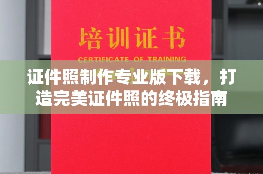 郧阳证件照制作专业版下载，打造完美证件照的终极指南