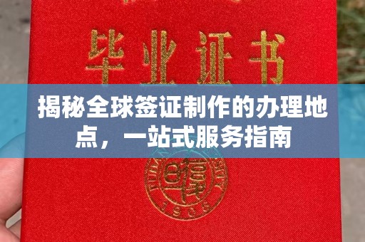 郧阳揭秘全球签证制作的办理地点，一站式服务指南