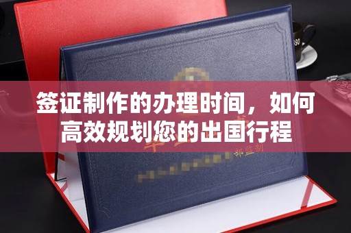 郧阳签证制作的办理时间，如何高效规划您的出国行程