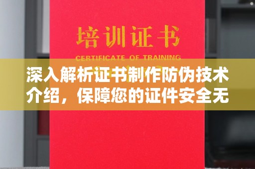 郧阳深入解析证书制作防伪技术介绍，保障您的证件安全无忧