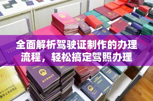 郧阳全面解析驾驶证制作的办理流程，轻松搞定驾照办理