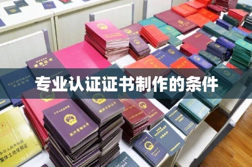 郧阳专业认证证书制作的条件