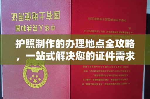 郧阳护照制作的办理地点全攻略，一站式解决您的证件需求