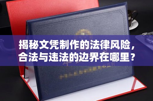 郧阳揭秘文凭制作的法律风险，合法与违法的边界在哪里？