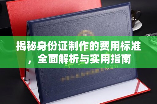 郧阳揭秘身份证制作的费用标准，全面解析与实用指南