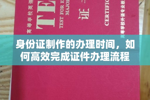 郧阳身份证制作的办理时间，如何高效完成证件办理流程