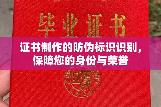 郧阳证书制作的防伪标识识别，保障您的身份与荣誉