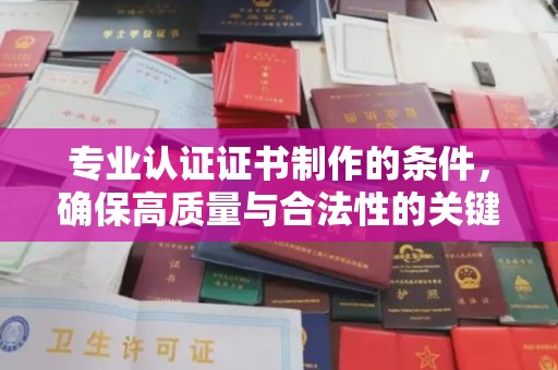 郧阳专业认证证书制作的条件，确保高质量与合法性的关键要素