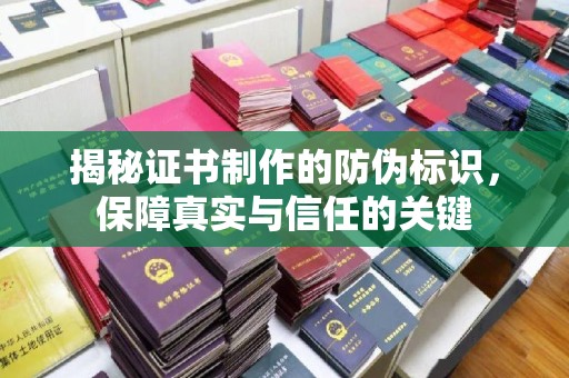 郧阳揭秘证书制作的防伪标识，保障真实与信任的关键