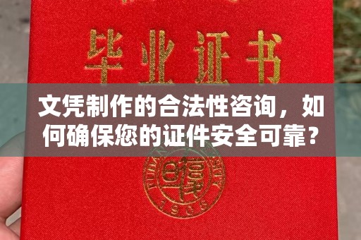郧阳文凭制作的合法性咨询，如何确保您的证件安全可靠？