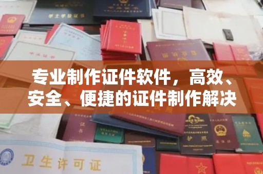 郧阳专业制作证件软件，高效、安全、便捷的证件制作解决方案