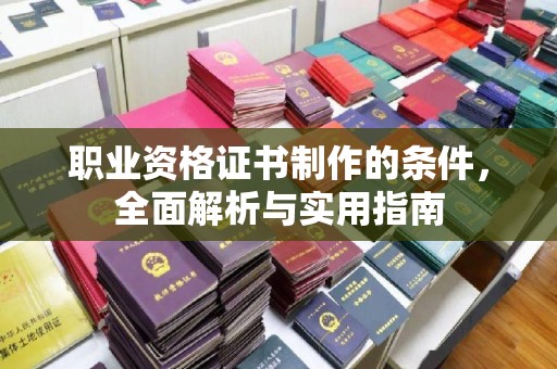 郧阳职业资格证书制作的条件，全面解析与实用指南