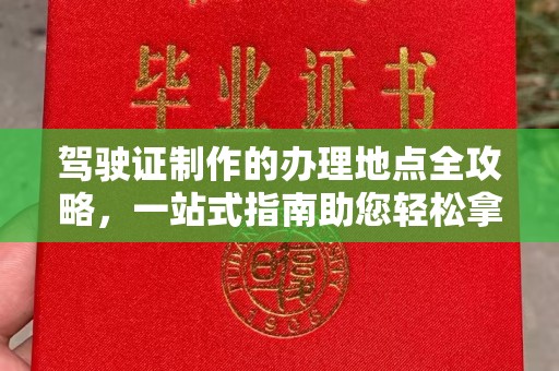 郧阳驾驶证制作的办理地点全攻略，一站式指南助您轻松拿证