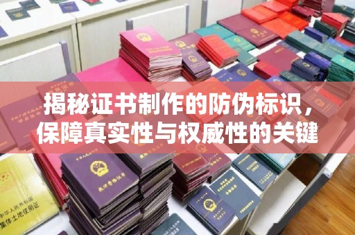 郧阳揭秘证书制作的防伪标识，保障真实性与权威性的关键