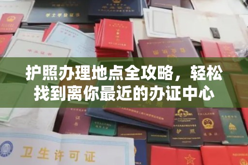 郧阳护照办理地点全攻略，轻松找到离你最近的办证中心